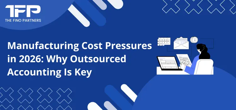 Manufacturing Cost Pressures in 2026: Why Outsourced Accounting Is Key